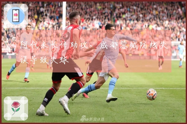 阿代米长传助攻，成都蓉城防线失误导致失球