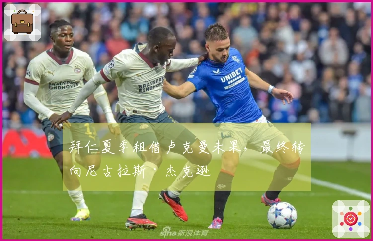 拜仁夏季租借卢克曼未果，最终转向尼古拉斯·杰克逊