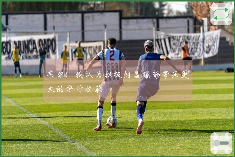韦尔：我认为积极封盖能够带来更大的学习收获