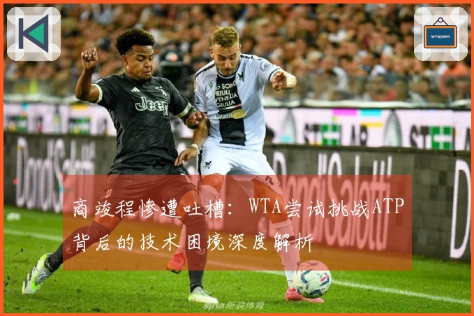 商竣程惨遭吐槽：WTA尝试挑战ATP背后的技术困境深度解析