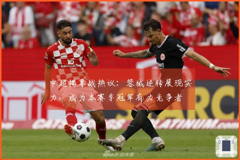 中超揭幕战热议：蓉城逆转展现实力，成为本赛季冠军有力竞争者