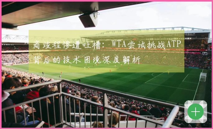 商竣程惨遭吐槽：WTA尝试挑战ATP背后的技术困境深度解析
