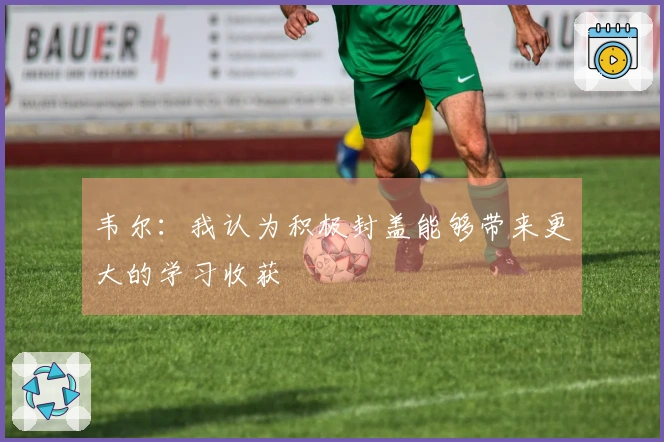 韦尔：我认为积极封盖能够带来更大的学习收获