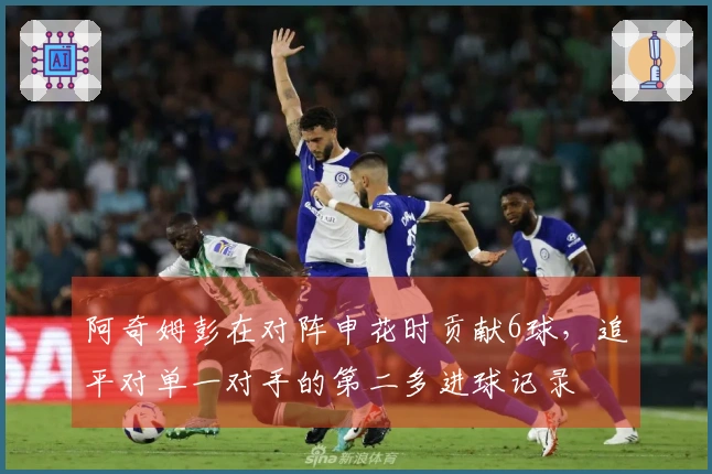 阿奇姆彭在对阵申花时贡献6球，追平对单一对手的第二多进球记录
