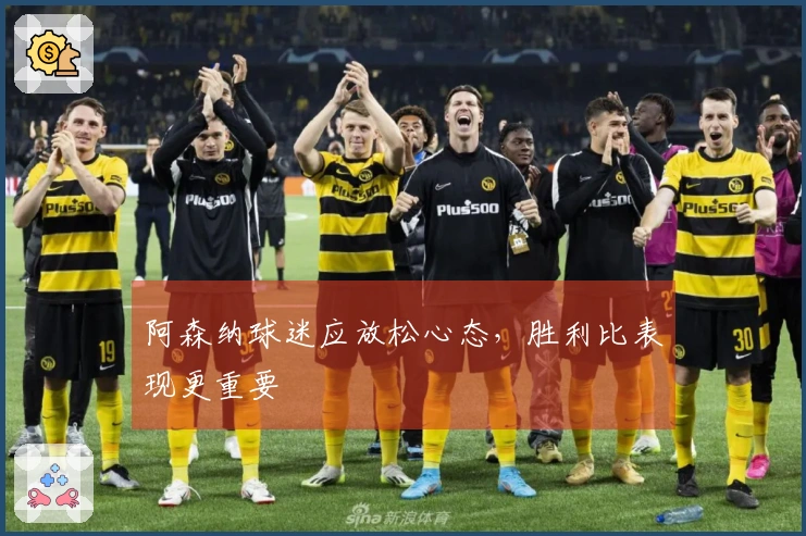 阿森纳球迷应放松心态，胜利比表现更重要