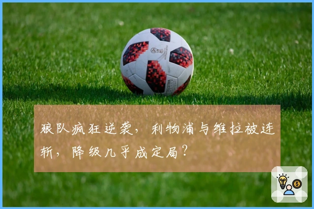 狼队疯狂逆袭，利物浦与维拉被连斩，降级几乎成定局？