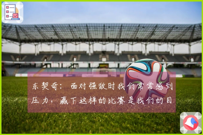东契奇：面对强敌时我们常常感到压力，赢下这样的比赛是我们的目标