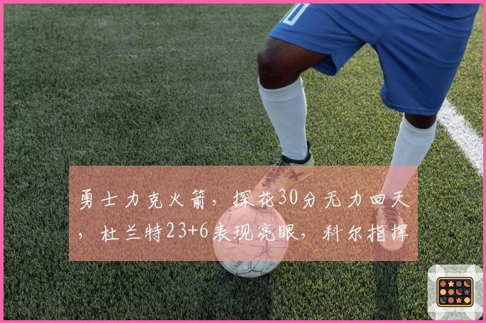 勇士力克火箭，探花30分无力回天，杜兰特23+6表现亮眼，科尔指挥高明