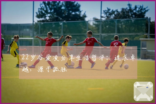 22岁谷爱凌分享生活哲学：追求卓越，源于孤独