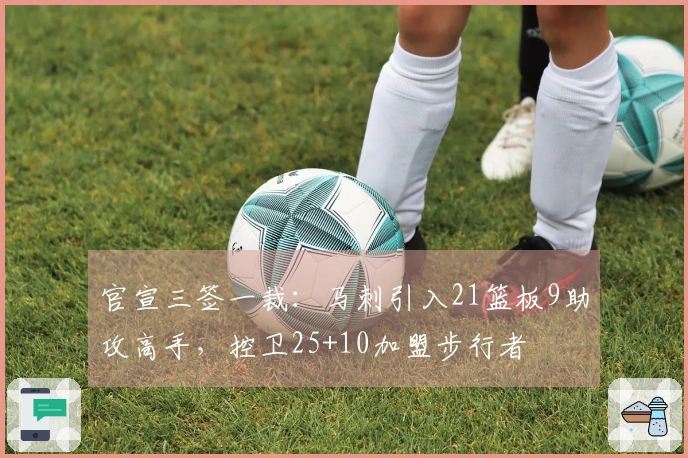 官宣三签一裁：马刺引入21篮板9助攻高手，控卫25+10加盟步行者