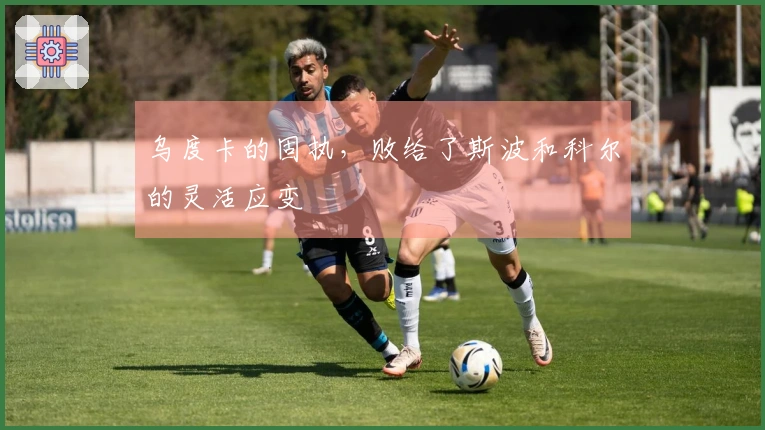 乌度卡的固执，败给了斯波和科尔的灵活应变
