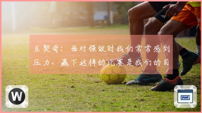 东契奇：面对强敌时我们常常感到压力，赢下这样的比赛是我们的目标