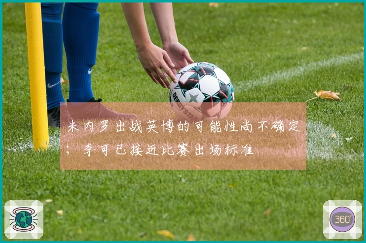 米内罗出战英博的可能性尚不确定；李可已接近比赛出场标准