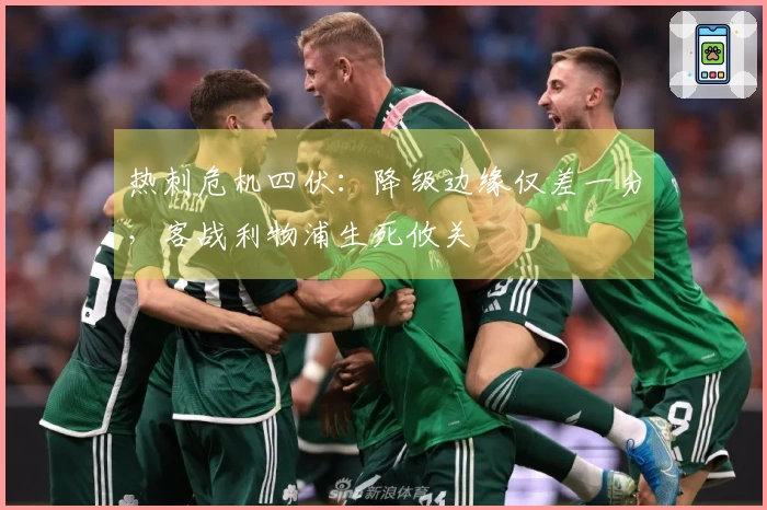 热刺危机四伏：降级边缘仅差一分，客战利物浦生死攸关